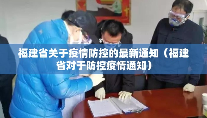福建省关于疫情防控的最新通知(福建省对于防控疫情通知) 福建省关于疫情防控的最新通知(福建省对于防控疫情通知)