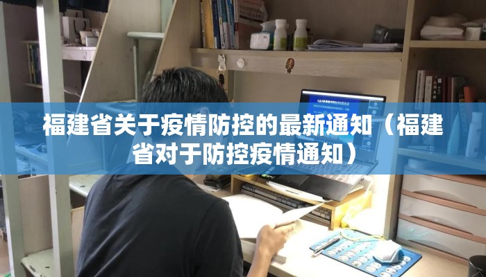 福建省关于疫情防控的最新通知(福建省对于防控疫情通知) 福建省关于疫情防控的最新通知(福建省对于防控疫情通知)