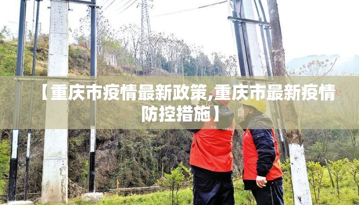【重庆市疫情最新政策,重庆市最新疫情防控措施】