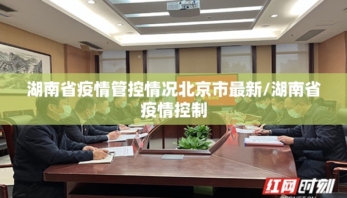 湖南省疫情管控情况北京市最新/湖南省疫情控制 湖南省疫情管控情况北京市最新/湖南省疫情控制