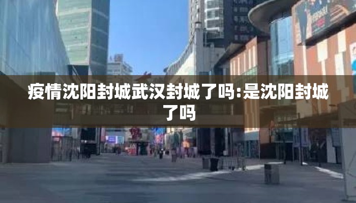 疫情沈阳封城武汉封城了吗:是沈阳封城了吗