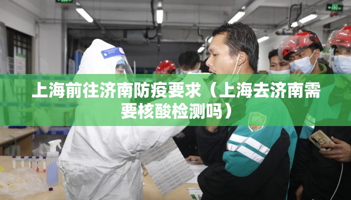 上海前往济南防疫要求（上海去济南需要核酸检测吗）