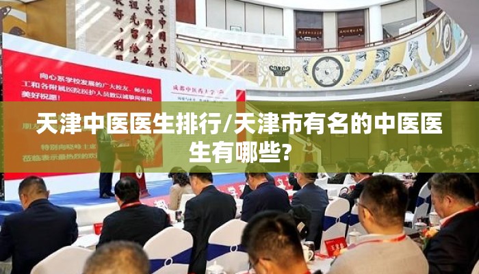 天津中医医生排行/天津市有名的中医医生有哪些? 天津中医医生排行/天津市有名的中医医生有哪些?
