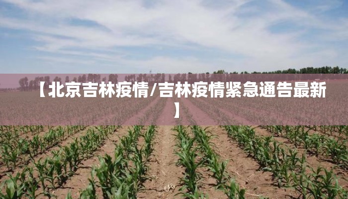 【北京吉林疫情/吉林疫情紧急通告最新】