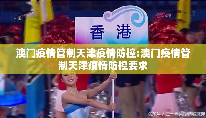 澳门疫情管制天津疫情防控:澳门疫情管制天津疫情防控要求