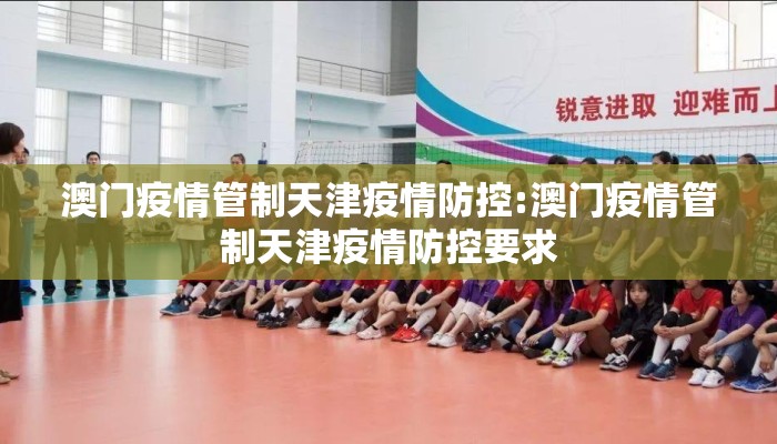 澳门疫情管制天津疫情防控:澳门疫情管制天津疫情防控要求