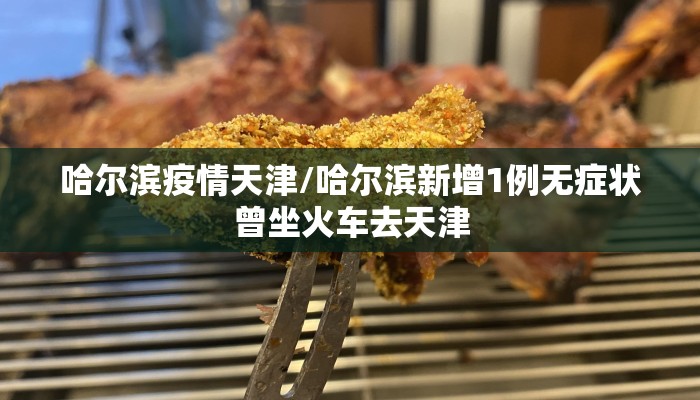哈尔滨疫情天津/哈尔滨新增1例无症状曾坐火车去天津