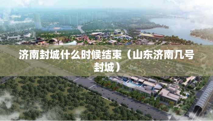 济南封城什么时候结束（山东济南几号封城）