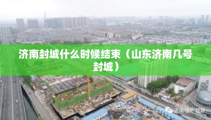 济南封城什么时候结束(山东济南几号封城) 济南封城什么时候结束(山东济南几号封城)