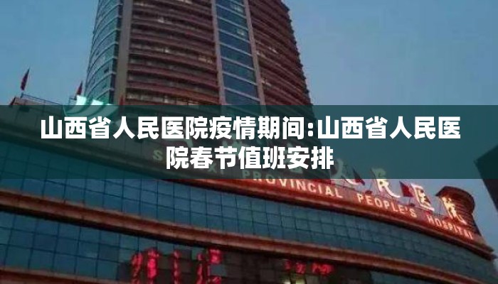 山西省人民医院疫情期间:山西省人民医院春节值班安排