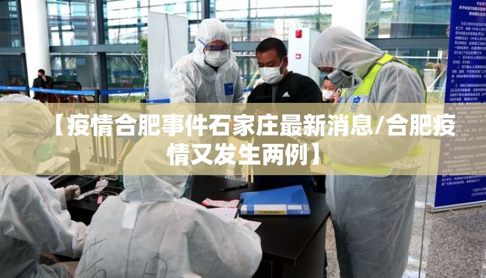 【疫情合肥事件石家庄最新消息/合肥疫情又发生两例】