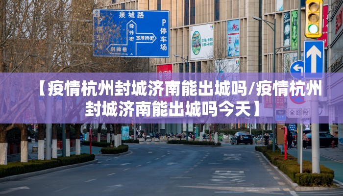 【疫情杭州封城济南能出城吗/疫情杭州封城济南能出城吗今天】