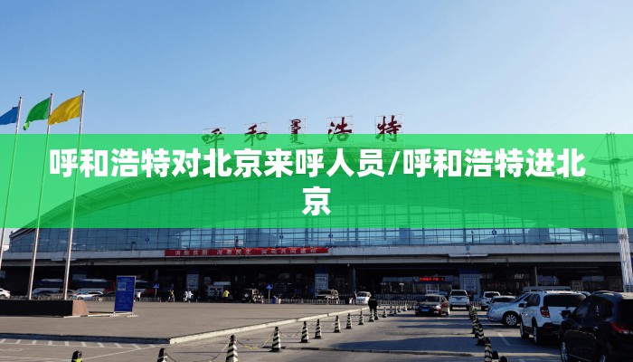 呼和浩特对北京来呼人员/呼和浩特进北京 呼和浩特对北京来呼人员/呼和浩特进北京