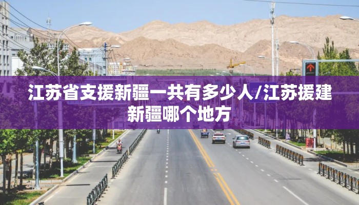 江苏省支援新疆一共有多少人/江苏援建新疆哪个地方