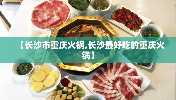 【长沙市重庆火锅,长沙最好吃的重庆火锅】