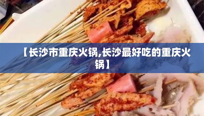 【长沙市重庆火锅,长沙最好吃的重庆火锅】
