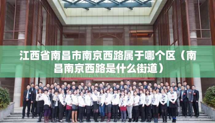 江西省南昌市南京西路属于哪个区(南昌南京西路是什么街道) 江西省南昌市南京西路属于哪个区(南昌南京西路是什么街道)
