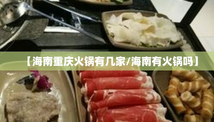 【海南重庆火锅有几家/海南有火锅吗】 【海南重庆火锅有几家/海南有火锅吗】