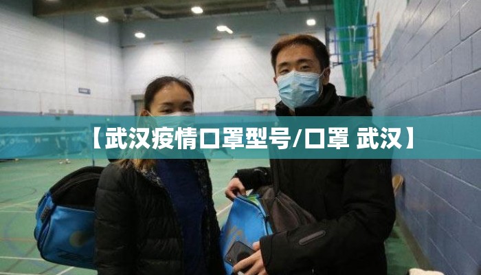 【武汉疫情口罩型号/口罩 武汉】 【武汉疫情口罩型号/口罩 武汉】