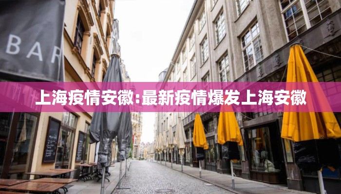 上海疫情安徽:最新疫情爆发上海安徽