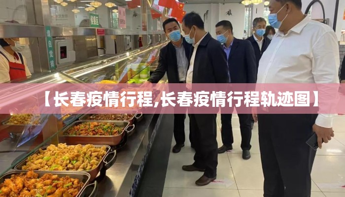 【长春疫情行程,长春疫情行程轨迹图】